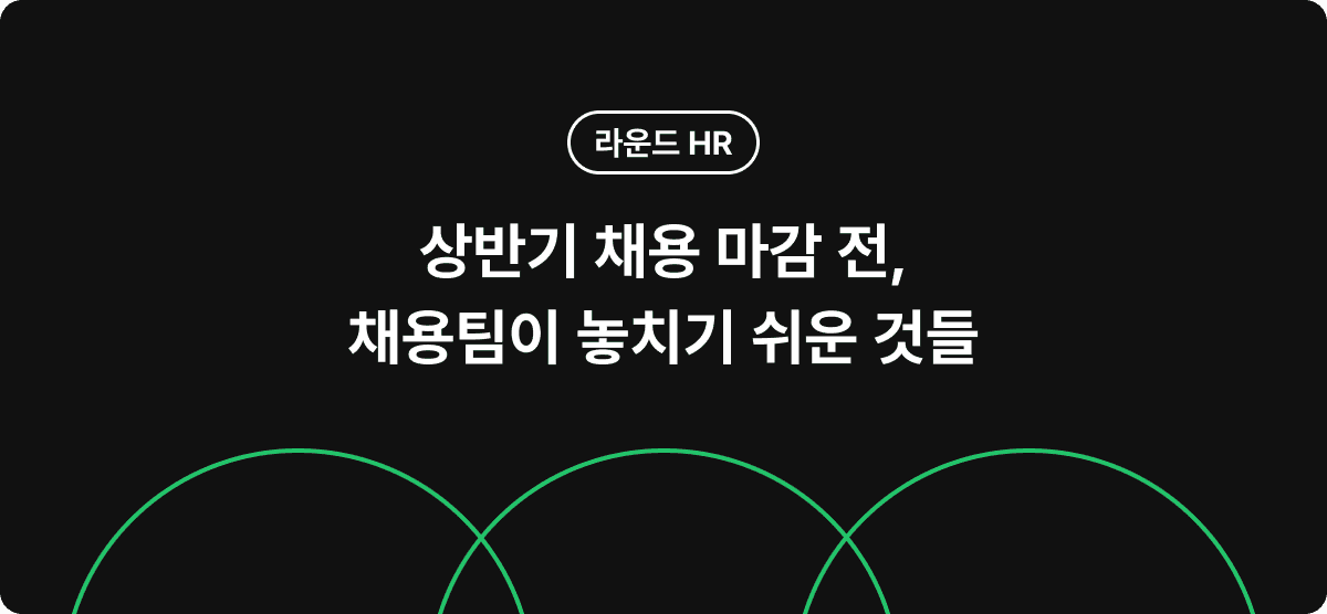 상반기 채용 마감 전, 채용팀이 놓치기 쉬운 것들